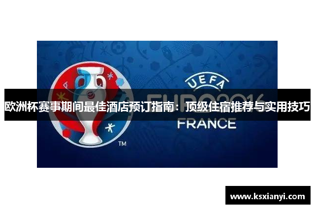 欧洲杯赛事期间最佳酒店预订指南：顶级住宿推荐与实用技巧