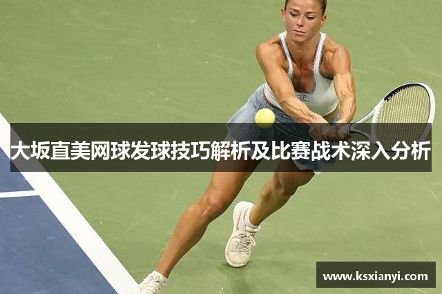 大坂直美网球发球技巧解析及比赛战术深入分析