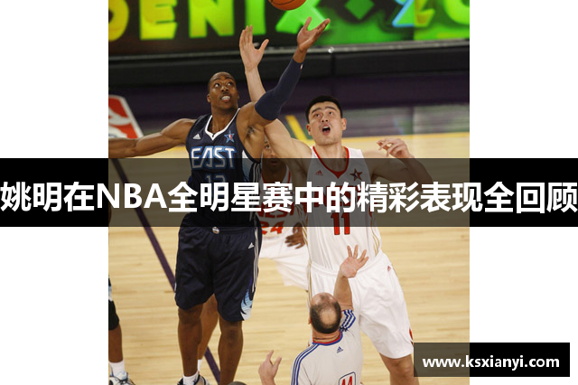 姚明在NBA全明星赛中的精彩表现全回顾