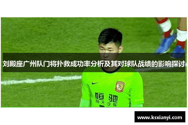 刘殿座广州队门将扑救成功率分析及其对球队战绩的影响探讨