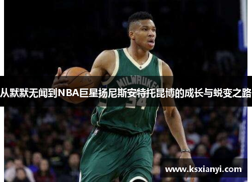 从默默无闻到NBA巨星扬尼斯安特托昆博的成长与蜕变之路