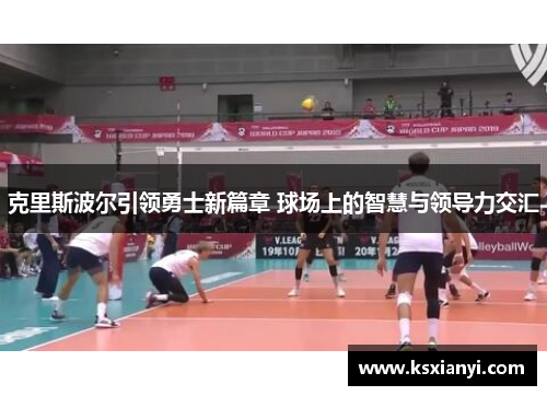 克里斯波尔引领勇士新篇章 球场上的智慧与领导力交汇