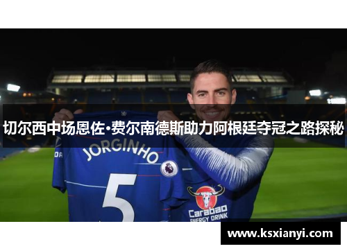 切尔西中场恩佐·费尔南德斯助力阿根廷夺冠之路探秘