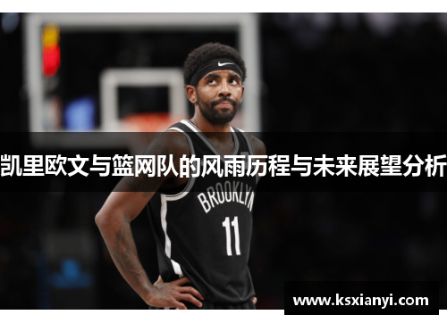 凯里欧文与篮网队的风雨历程与未来展望分析
