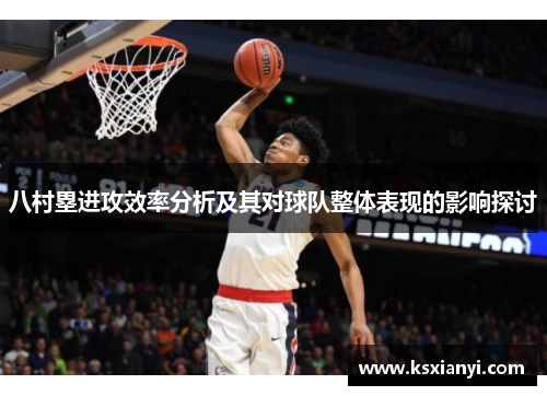 八村塁进攻效率分析及其对球队整体表现的影响探讨