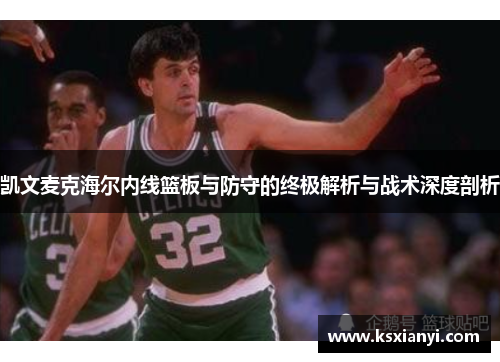 凯文麦克海尔内线篮板与防守的终极解析与战术深度剖析