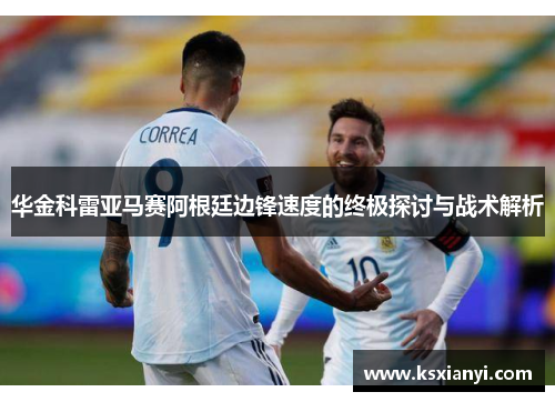 华金科雷亚马赛阿根廷边锋速度的终极探讨与战术解析