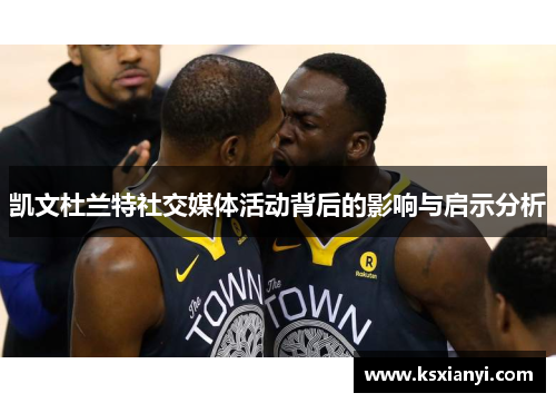 凯文杜兰特社交媒体活动背后的影响与启示分析