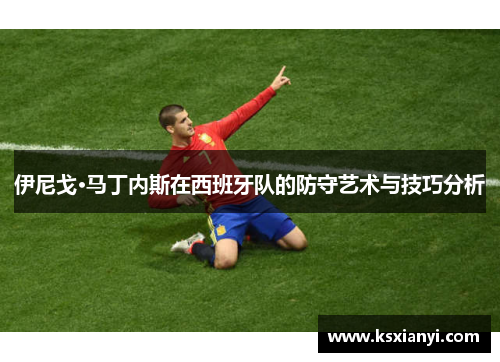 伊尼戈·马丁内斯在西班牙队的防守艺术与技巧分析