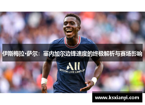 伊斯梅拉·萨尔：塞内加尔边锋速度的终极解析与赛场影响