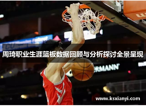 周琦职业生涯篮板数据回顾与分析探讨全景呈现