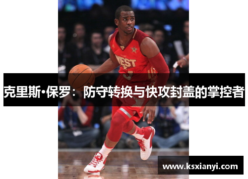 克里斯·保罗：防守转换与快攻封盖的掌控者