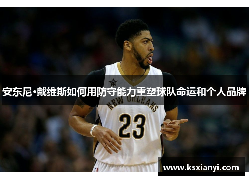 安东尼·戴维斯如何用防守能力重塑球队命运和个人品牌