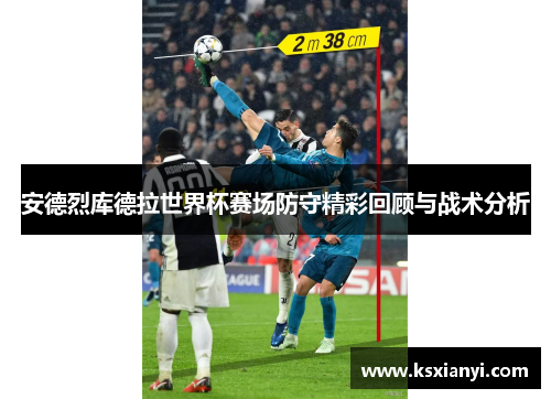 安德烈库德拉世界杯赛场防守精彩回顾与战术分析