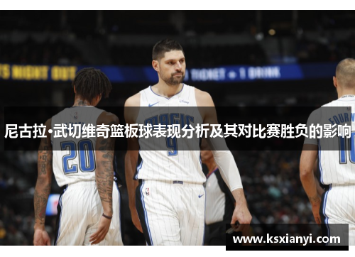 尼古拉·武切维奇篮板球表现分析及其对比赛胜负的影响