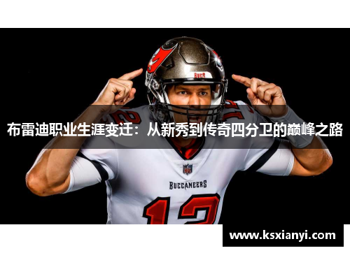 布雷迪职业生涯变迁：从新秀到传奇四分卫的巅峰之路