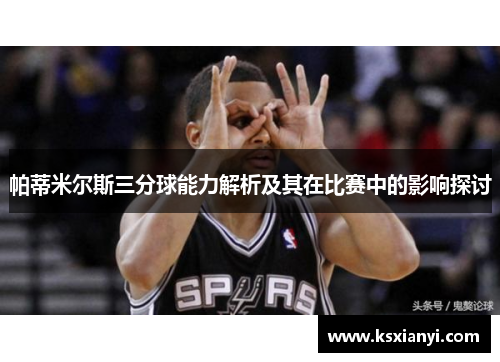 帕蒂米尔斯三分球能力解析及其在比赛中的影响探讨