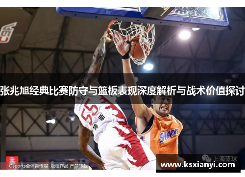 张兆旭经典比赛防守与篮板表现深度解析与战术价值探讨