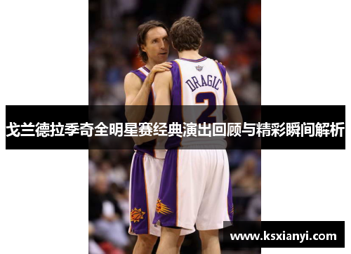 戈兰德拉季奇全明星赛经典演出回顾与精彩瞬间解析