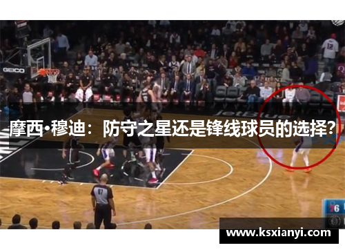 摩西·穆迪：防守之星还是锋线球员的选择？