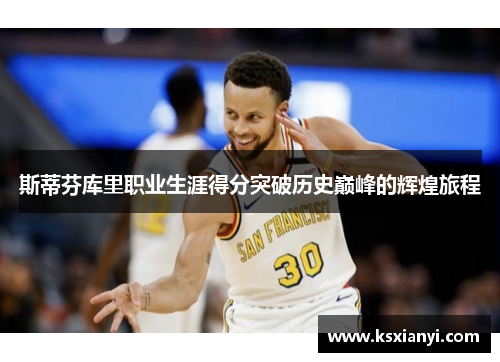 斯蒂芬库里职业生涯得分突破历史巅峰的辉煌旅程