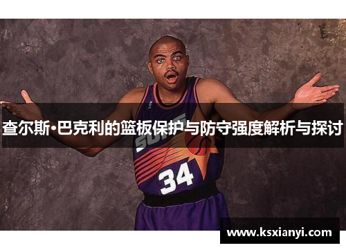 查尔斯·巴克利的篮板保护与防守强度解析与探讨