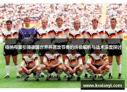 格纳布里引领德国世界杯进攻节奏的终极解析与战术深度探讨