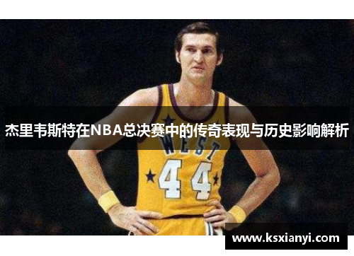 杰里韦斯特在NBA总决赛中的传奇表现与历史影响解析