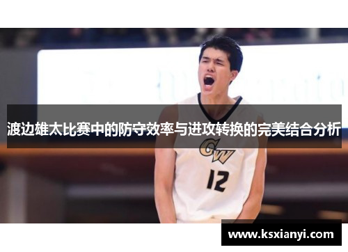渡边雄太比赛中的防守效率与进攻转换的完美结合分析