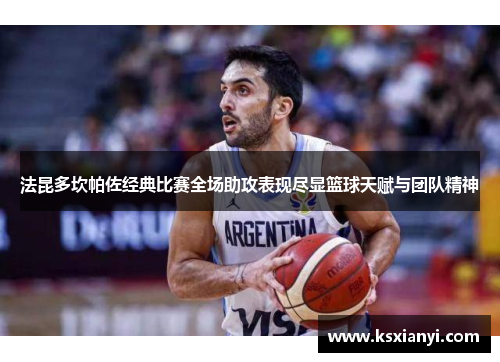法昆多坎帕佐经典比赛全场助攻表现尽显篮球天赋与团队精神