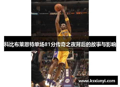 科比布莱恩特单场81分传奇之夜背后的故事与影响