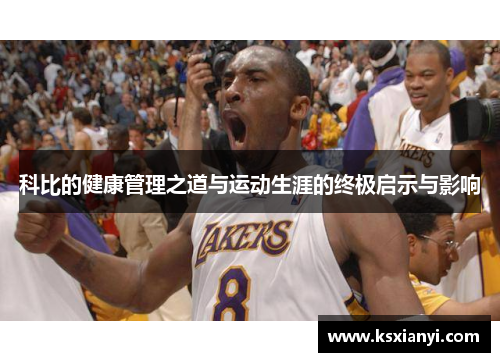 科比的健康管理之道与运动生涯的终极启示与影响