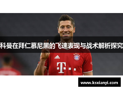 科曼在拜仁慕尼黑的飞速表现与战术解析探究