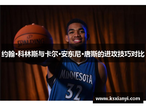 约翰·科林斯与卡尔·安东尼·唐斯的进攻技巧对比