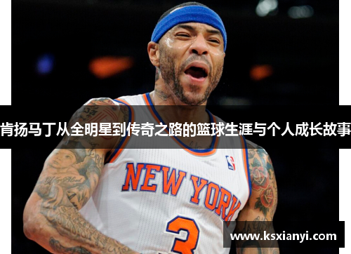 肯扬马丁从全明星到传奇之路的篮球生涯与个人成长故事