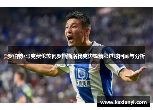罗伯特·马克费伦茨瓦罗斯斯洛伐克边锋精彩进球回顾与分析