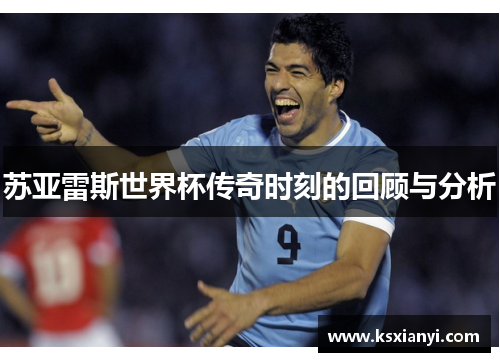 苏亚雷斯世界杯传奇时刻的回顾与分析