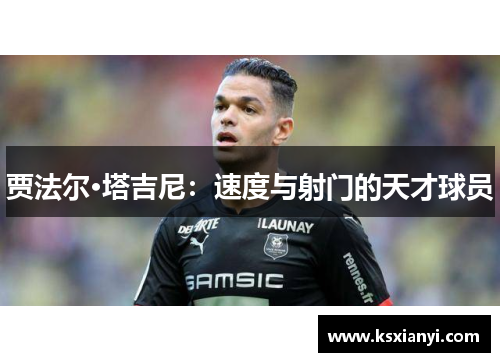 贾法尔·塔吉尼：速度与射门的天才球员