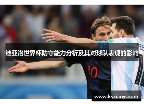 迪亚洛世界杯防守能力分析及其对球队表现的影响