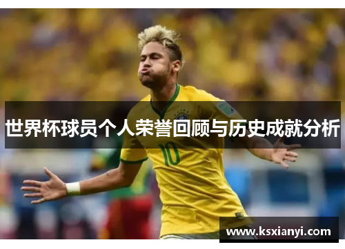 世界杯球员个人荣誉回顾与历史成就分析