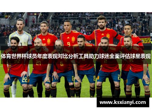 体育世界杯球员年度表现对比分析工具助力球迷全面评估球星表现