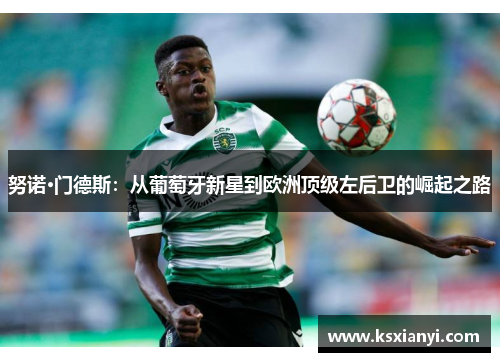 努诺·门德斯：从葡萄牙新星到欧洲顶级左后卫的崛起之路