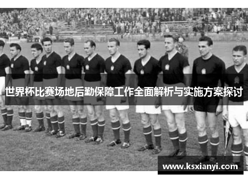 世界杯比赛场地后勤保障工作全面解析与实施方案探讨