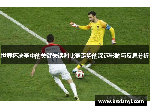 世界杯决赛中的关键失误对比赛走势的深远影响与反思分析