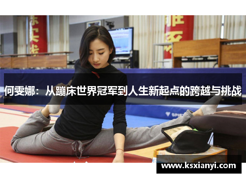 何雯娜：从蹦床世界冠军到人生新起点的跨越与挑战