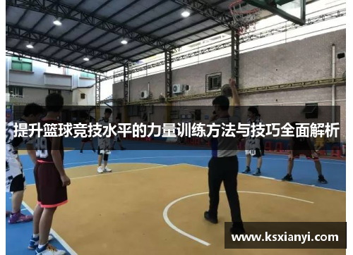 提升篮球竞技水平的力量训练方法与技巧全面解析
