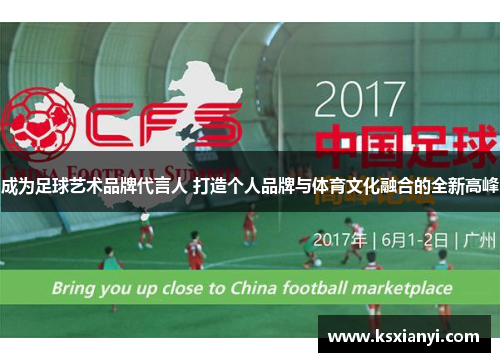 成为足球艺术品牌代言人 打造个人品牌与体育文化融合的全新高峰