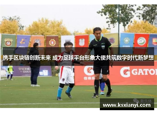 携手区块链创新未来 成为足球平台形象大使共筑数字时代新梦想