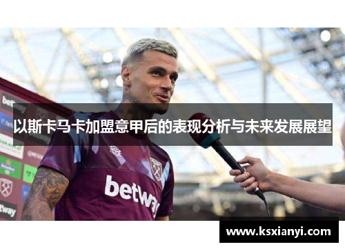 以斯卡马卡加盟意甲后的表现分析与未来发展展望