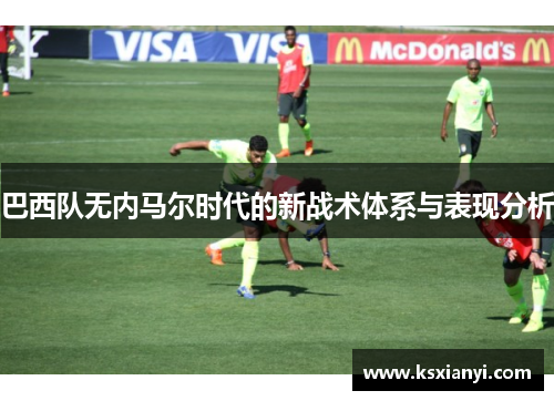 巴西队无内马尔时代的新战术体系与表现分析